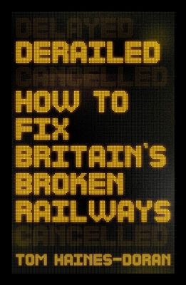 Derailed: How to Fix Britain's Broken Railways - Haines-Doran, Tom