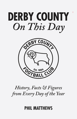 Derby County On This Day: History, Facts & Figures from Every Day of the Year - Matthews, Phil