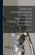 Derecho Internacional Teorico y Practico de Europa y America, Volume 2...