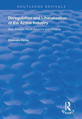 Deregulation and Liberalisation of the Airline Industry: Asia, Europe, North America and Oceania - Sinha, Dipendra