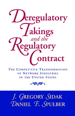 Deregulatory Takings and the Regulatory Contract: The Competitive Transformation of Network Industries in the United States - Sidak, J Gregory, and Spulber, Daniel F