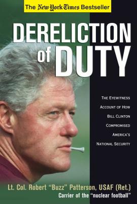 Dereliction of Duty: The Eyewitness Account of How Bill Clinton Compromised America's National Security - Patterson, Robert