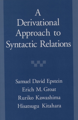 Derivational Approach to Syntactic Relations - Epstein, Samuel D, and Kitahara, Hisatsugu, and Kawashima, Ruriko