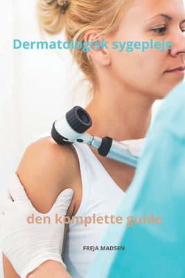 Dermatologisk sygepleje den komplette guide - Madsen, Freja