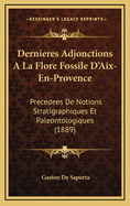Dernieres Adjonctions a la Flore Fossile D'Aix-En-Provence: Precedees de Notions Stratigraphiques Et Paleontologiques (1889)