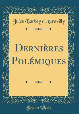 Dernieres Polemiques (Classic Reprint) - d'Aurevilly, Jules Barbey