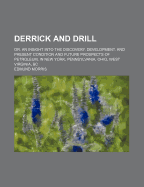 Derrick and Drill: Or, an Insight Into the Discovery, Development, and Present Condition and Future Prospects of Petroleum, in New York, Pennsylvania, Ohio, West Virginia, &C