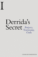 Derrida's Secret: Perjury, Testimony, Oath