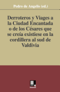 Derroteros y Viages a la Ciudad Encantada O de Los Cesares. Que Se Creia Existiese En La Cordillera Al Sud de Valdivia