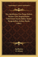 Des Apollonius Von Perga Sieben Bucher Uber Kegelschnitte Nebst Dem Durch Halley Sieder Hergestellten Achten Buche (1861)