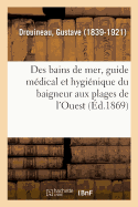 Des Bains de Mer, Guide M?dical Et Hygi?nique Du Baigneur Aux Plages de l'Ouest