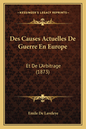 Des Causes Actuelles de Guerre En Europe: Et de L'Arbitrage (1873)