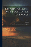 Des Changements Dans Le Climat de la France: Histoire de Ses R?volutions M?t?orologiques