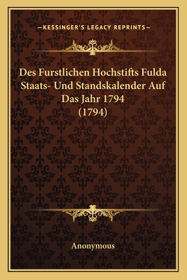 Des Furstlichen Hochstifts Fulda Staats- Und Standskalender Auf Das Jahr 1794 (1794) - Anonymous