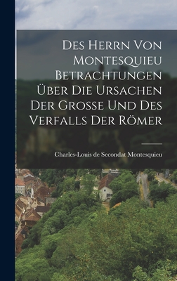 Des Herrn von Montesquieu Betrachtungen ber die Ursachen der Groe und des Verfalls der Rmer - Charles-Louis de Secondat Montesquieu (Creator)