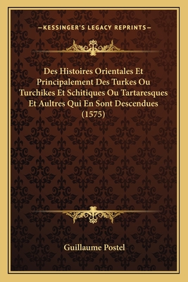 Des Histoires Orientales Et Principalement Des Turkes Ou Turchikes Et Schitiques Ou Tartaresques Et Aultres Qui En Sont Descendues (1575) - Postel, Guillaume