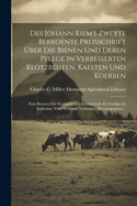 Des Johann Riem's Zweyte Bekroente Preisschrift ?ber Die Bienen Und Deren Pflege In Verbesserten Klotzbeuten, Kaesten Und Koerben: Zum Bessten Der Evangelischen Schulanstalt Zu Gtotkau In Schlesien, Vom Verfasser Vermehret Herausgegeben...