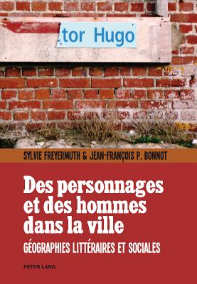 Des Personnages Et Des Hommes Dans La Ville: Gaeographies Littaeraires Et Sociales - Freyermuth, Sylvie, and Bonnot, Jean-Fran?ois