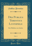 Des Publius Terentius Lustspiele, Vol. 1: Das Madchen Von Andros (Classic Reprint)