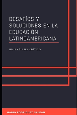 Desaf?os Y Soluciones En La Educaci?n Latinoamericana: Un Anlisis Cr?tico - Rodriguez Galean, Mario