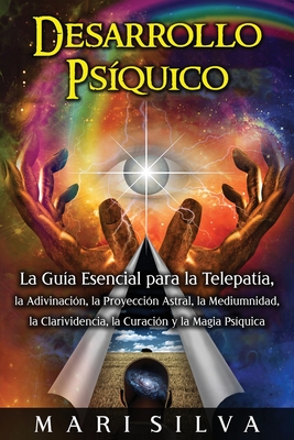 Desarrollo ps?quico: La gu?a esencial para la telepat?a, la adivinaci?n, la proyecci?n astral, la mediumnidad, la clarividencia, la curaci?n y la magia ps?quica - Silva, Mari