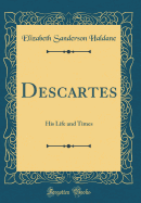 Descartes: His Life and Times (Classic Reprint)