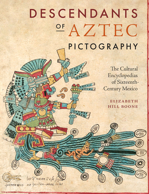 Descendants of Aztec Pictography: The Cultural Encyclopedias of Sixteenth-Century Mexico - Boone, Elizabeth Hill
