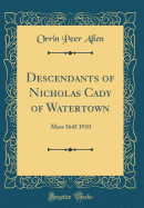 Descendants of Nicholas Cady of Watertown: Mass 1645 1910 (Classic Reprint)