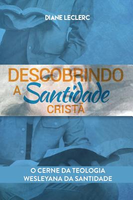 Descobrindo a Santidade Crist: O mago da Teologia Wesleyana da Santidade - Leclerc, Diane