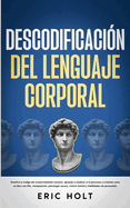 Descodificacin Del Lenguaje Corporal: Descifra el cdigo del comportamiento humano, aprende a analizar a la personas y: a leerlas como un libro con PNL, manipulacin, psicologa oscura...