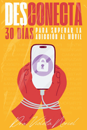 Desconecta.: 30 d?as para superar la adicci?n al m?vil
