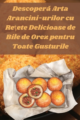 Descoper  Arta Arancini-urilor cu Re ete Delicioase de Bile de Orez pentru Toate Gusturile - Ioana Popescu