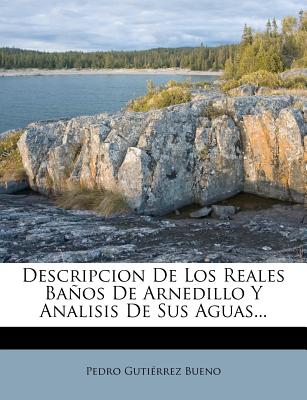 Descripcion de Los Reales Banos de Arnedillo y Analisis de Sus Aguas... - Bueno, Pedro Gutierrez