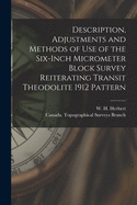 Description, Adjustments and Methods of Use of the Six-inch Micrometer Block Survey Reiterating Transit Theodolite 1912 Pattern [microform]