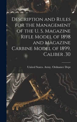 Description and Rules for the Management of the U. S. Magazine Rifle Model of 1898 and Magazine Carbine Model of 1899, Caliber .30 - United States Army Ordnance Dept (Creator)