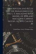 Description and Rules for the Management of the U. S. Magazine Rifle Model of 1898 and Magazine Carbine Model of 1899, Caliber .30
