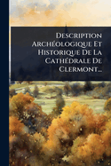 Description Arch(c)ologique Et Historique De La Cath(c)drale De Clermont...