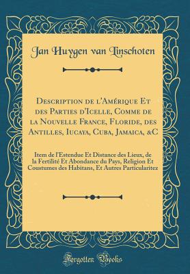 Description de l'Amrique Et Des Parties d'Icelle, Comme de la Nouvelle France, Floride, Des Antilles, Iucaya, Cuba, Jamaica, &c: Item de l'Estendue Et Distance Des Lieux, de la Fertilit Et Abondance Du Pays, Religion Et Coustumes Des Habitans, Et Autr - Linschoten, Jan Huygen Van