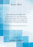 Description Des Monnaies Espagnoles Et Des Monnaies trangres Qui Ont Eu Cours En Espagne Depuis Les Temps Les Plus Reculs Jusqu' Nos Jours: Composant Le Cabinet Montaire de Don Jos Garcia de la Torre (Classic Reprint)