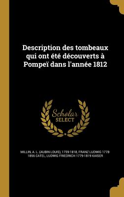 Description des tombeaux qui ont t dcouverts  Pompe dans l'anne 1812 - Millin, A L (Aubin Louis) 1759-1818 (Creator), and Catel, Franz Ludwig 1778-1856, and Kaiser, Ludwig Friedrich 1779-1819