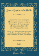 Description Gographique, Historique, Chronologique, Politique, Et Physique de l'Empire de la Chine Et de la Tartarie Chinoise, Vol. 1: Enrichie Des Cartes Gnrales Et Particulires de Ces Pays, de la Carte Gnrale Et Des Cartes Particulires Du