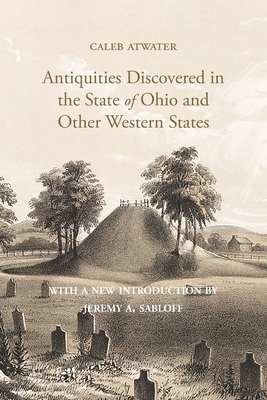 Description of Antiquities Discovered in the State of Ohio and Other Western States - Atwater, Caleb, and Sabloff, Jeremy a (Introduction by)