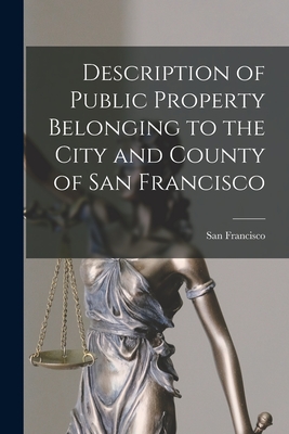 Description of Public Property Belonging to the City and County of San Francisco - San Francisco (Calif ) (Creator)