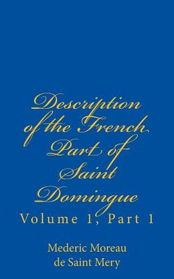 Description of the French Part of Saint Domingue: Volume 1, Part 1 - Schwartz, Jonathon B (Translated by), and Moreau de Saint Mery, Mederic Louis Elie