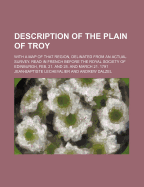 Description of the Plain of Troy: With a Map of That Region, Delinated from an Actual Survey. Read in French Before the Royal Society of Edinburgh, Feb. 21. and 28. and March 21. 1791