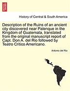 Description of the Ruins of an Ancient City Discovered Near Palenque in the Kingdom of Guatemala, Translated from the Original Manuscript Report of Capt. Don A. del Rio Followed by Teatro Critico Americano.