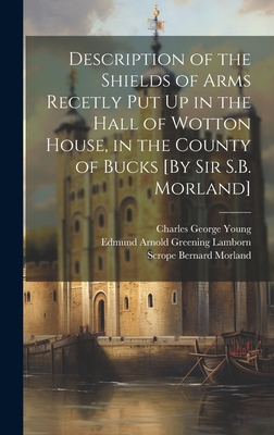 Description of the Shields of Arms Recetly Put Up in the Hall of Wotton House, in the County of Bucks [By Sir S.B. Morland] - Morland, Scrope Bernard, and Young, Charles George, and Bucks, Wotton