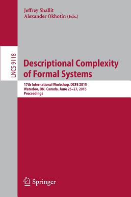 Descriptional Complexity of Formal Systems: 17th International Workshop, Dcfs 2015, Waterloo, On, Canada, June 25-27, 2015. Proceedings - Shallit, Jeffrey, Professor (Editor), and Okhotin, Alexander (Editor)