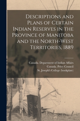 Descriptions and Plans of Certain Indian Reserves in the Province of Manitoba and the North-west Territories, 1889 - Canada Department of Indian Affairs (Creator), and Canada Privy Council (Creator), and St Joseph's College (Edmonton, Alta...