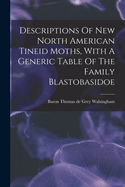 Descriptions of New North American Tineid Moths, with a Generic Table of the Family Blastobasidoe